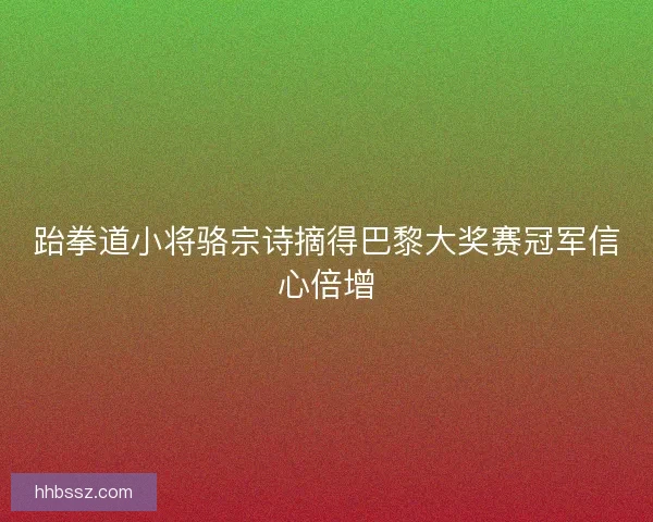 跆拳道小将骆宗诗摘得巴黎大奖赛冠军信心倍增