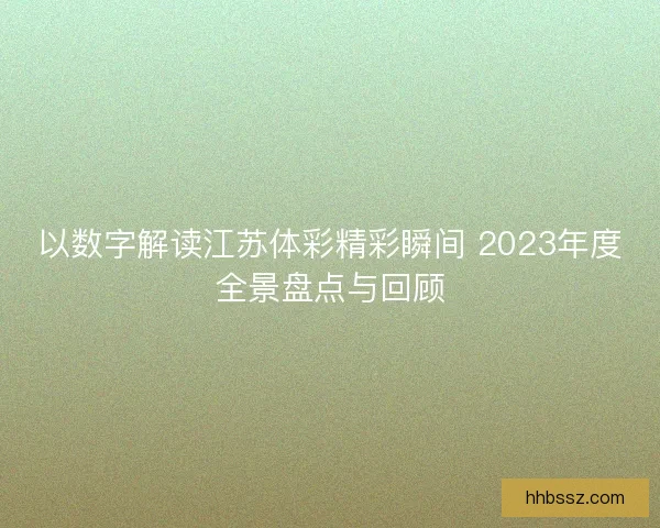 以数字解读江苏体彩精彩瞬间 2023年度全景盘点与回顾
